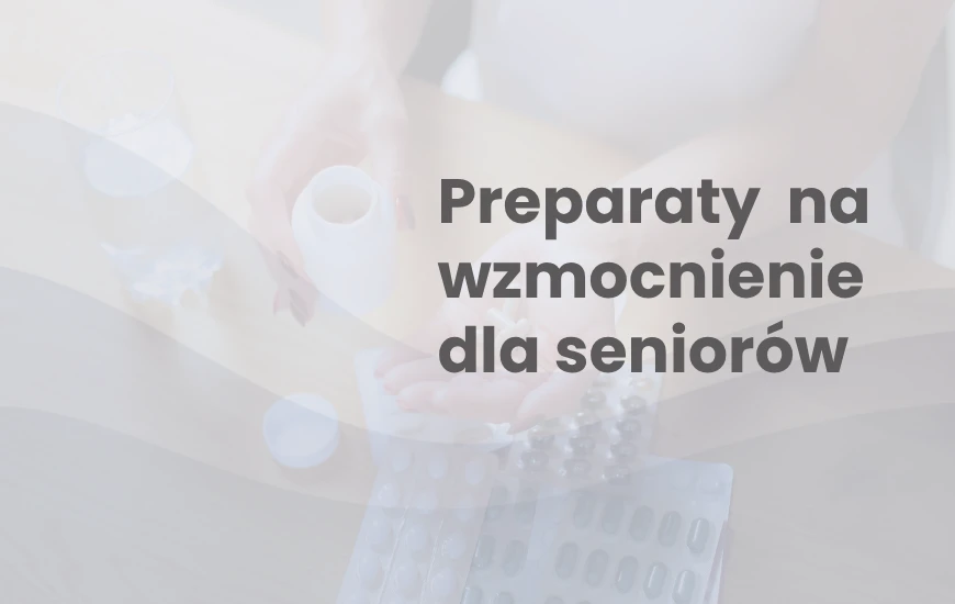 Preparaty i suplementy na wzmocnienie organizmu dla osób starszych